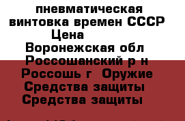 пневматическая винтовка времен СССР › Цена ­ 3 000 - Воронежская обл., Россошанский р-н, Россошь г. Оружие. Средства защиты » Средства защиты   